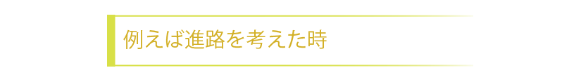 例えば進路を考えた時